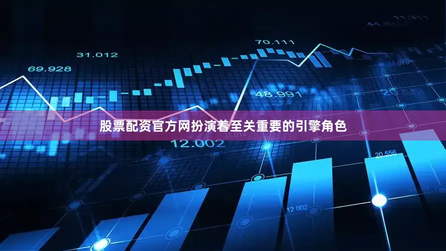 股票配资官方网扮演着至关重要的引擎角色