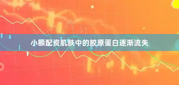 小额配资肌肤中的胶原蛋白逐渐流失