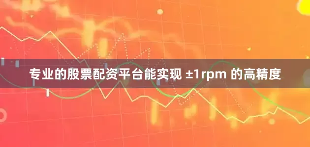 专业的股票配资平台能实现 ±1rpm 的高精度