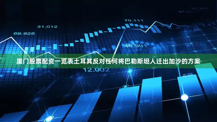 厦门股票配资一览表土耳其反对任何将巴勒斯坦人迁出加沙的方案