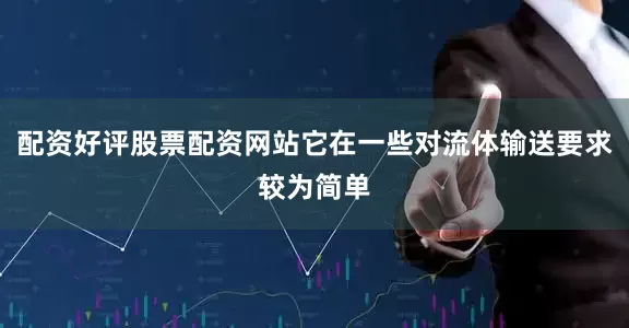 配资好评股票配资网站它在一些对流体输送要求较为简单
