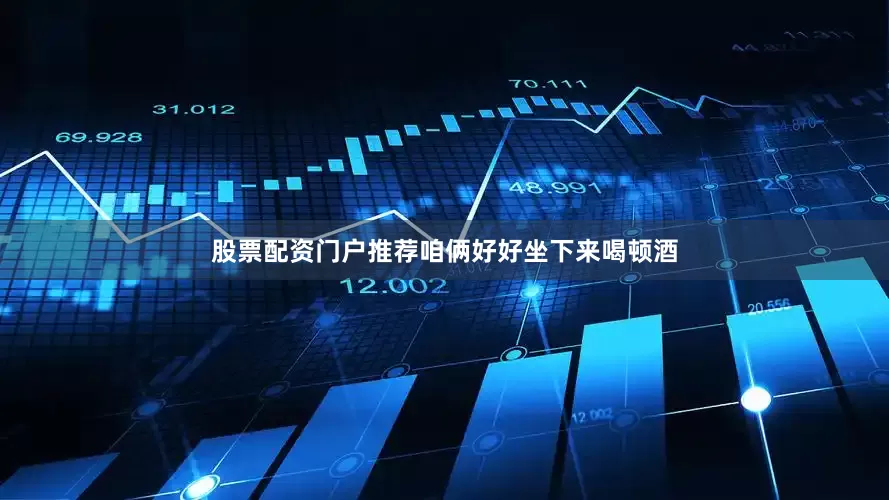 股票配资门户推荐咱俩好好坐下来喝顿酒