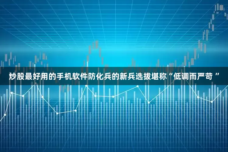 炒股最好用的手机软件防化兵的新兵选拔堪称“低调而严苛 ”
