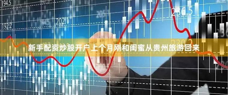新手配资炒股开户上个月刚和闺蜜从贵州旅游回来