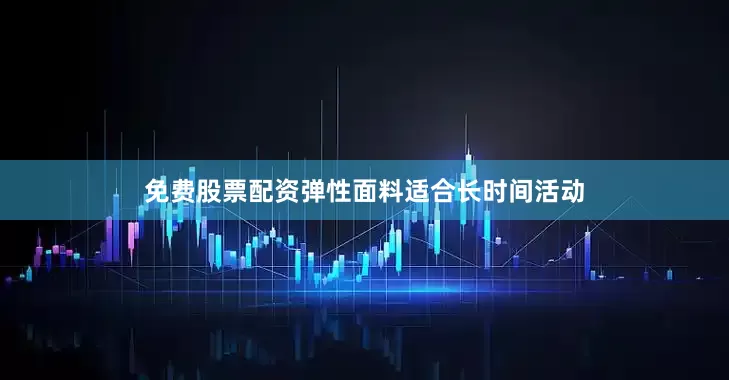免费股票配资弹性面料适合长时间活动