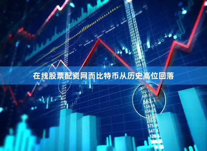 在线股票配资网而比特币从历史高位回落