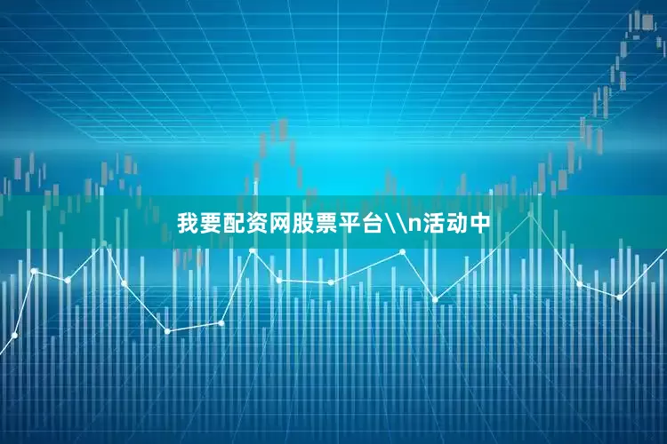 我要配资网股票平台\n活动中
