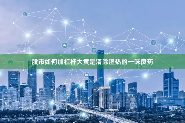 股市如何加杠杆大黄是清除湿热的一味良药