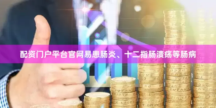 配资门户平台官网易患肠炎、十二指肠溃疡等肠病